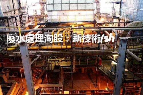 廢水處理淘股：新技術(shù)帶來新機(jī)遇？